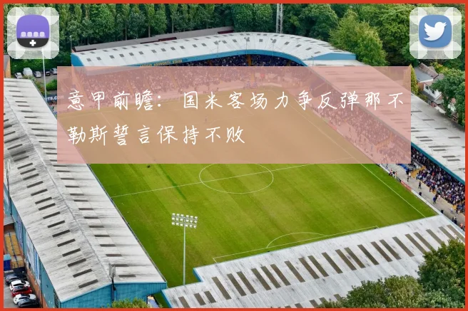 意甲前瞻：国米客场力争反弹那不勒斯誓言保持不败