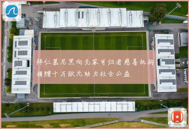 拜仁慕尼黑向无家可归者慈善机构捐赠十万欧元助力社会公益