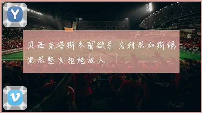 贝西克塔斯冬窗欲引戈利尼加斯佩里尼坚决拒绝放人