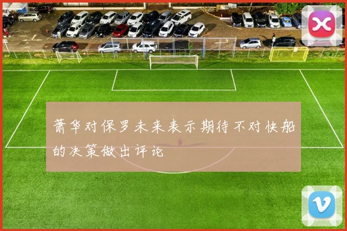 萧华对保罗未来表示期待不对快船的决策做出评论