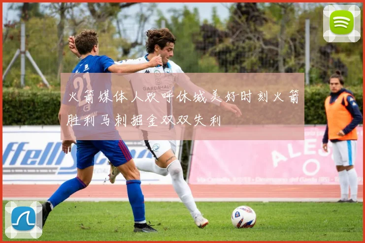 火箭媒体人欢呼休城美好时刻火箭胜利马刺掘金双双失利