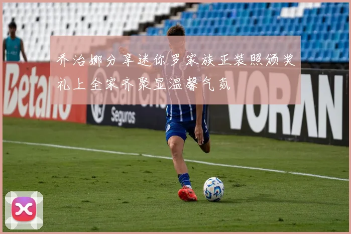 乔治娜分享迷你罗家族正装照颁奖礼上全家齐聚显温馨气氛