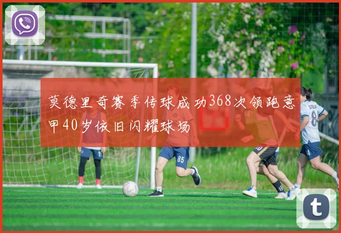 莫德里奇赛季传球成功368次领跑意甲40岁依旧闪耀球场