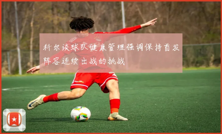 科尔谈球队健康管理强调保持首发阵容连续出战的挑战