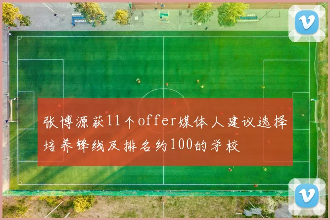 张博源获11个offer媒体人建议选择培养锋线及排名约100的学校