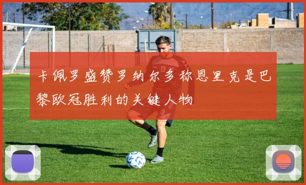 卡佩罗盛赞罗纳尔多称恩里克是巴黎欧冠胜利的关键人物