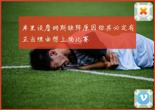库里谈詹姆斯缺阵原因称其必定有正当理由想上场比赛