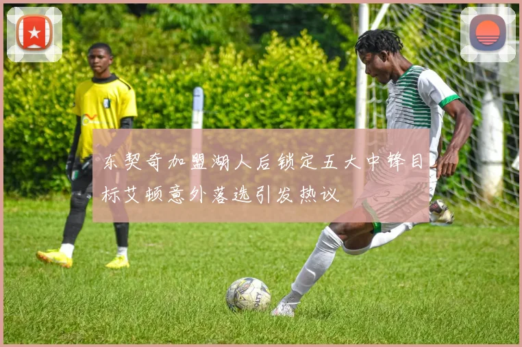 东契奇加盟湖人后锁定五大中锋目标艾顿意外落选引发热议
