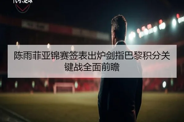 陈雨菲亚锦赛签表出炉剑指巴黎积分关键战全面前瞻 | ManBetX